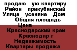 продаю 1-ую квартиру › Район ­ прикубанский › Улица ­ усенина › Дом ­ 82/5 › Общая площадь ­ 41 › Цена ­ 1 810 000 - Краснодарский край, Краснодар г. Недвижимость » Квартиры продажа   . Краснодарский край,Краснодар г.